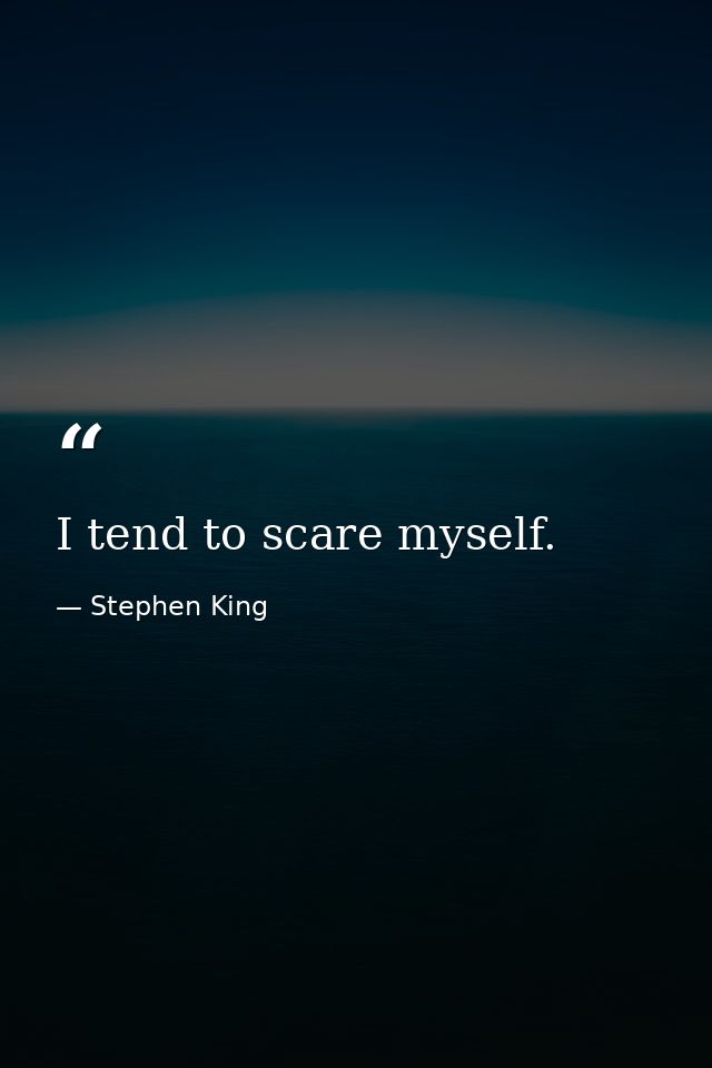 I tend to scare myself. — Stephen King