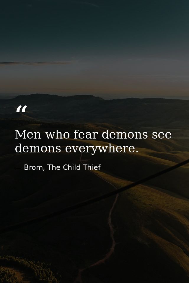 Men who fear demons see demons everywhere. — Brom, The Child Thief