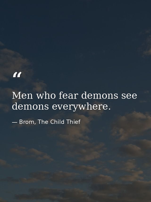 Men who fear demons see demons everywhere. — Brom, The Child Thief