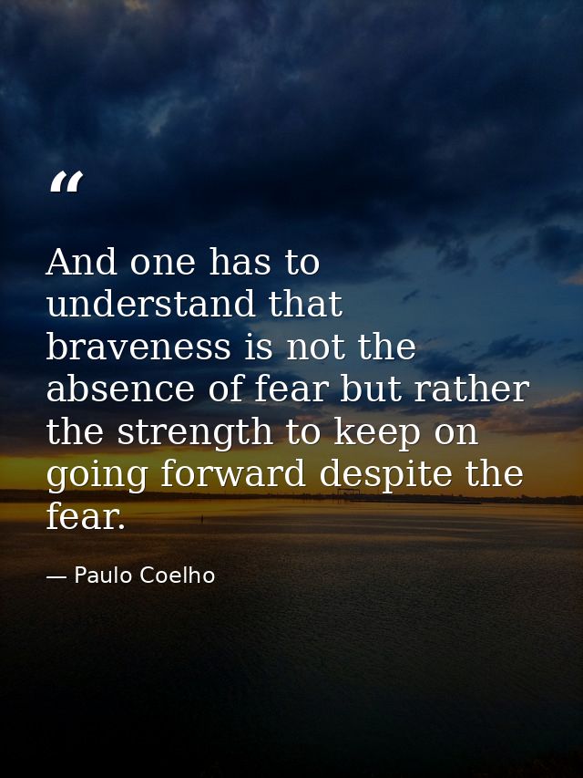 And one has to understand that braveness is not the absence of fear but rather the strength to keep on going forward des — Paulo Coelho