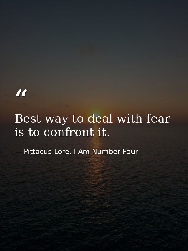 Best way to deal with fear is to confront it. — Pittacus Lore, I Am Number Four