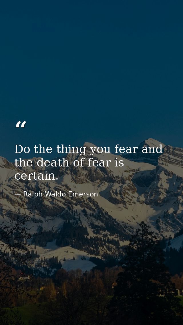 Do the thing you fear and the death of fear is certain. — Ralph Waldo Emerson