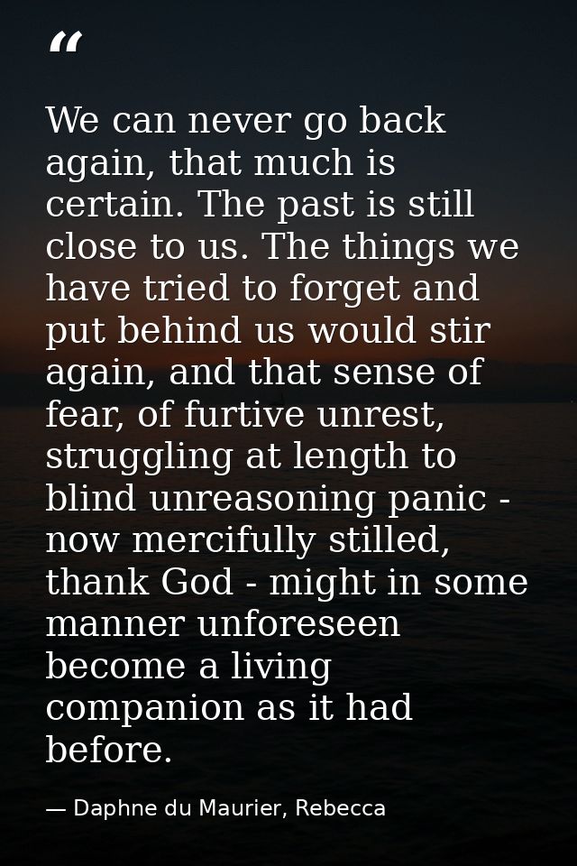 We can never go back again, that much is certain. The past is still close to us. The things we have tried to forget and  — Daphne du Maurier, Rebecca
