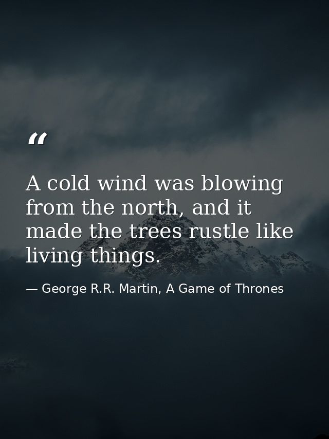 A cold wind was blowing from the north, and it made the trees rustle like living things. — George R.R. Martin, A Game of Thrones