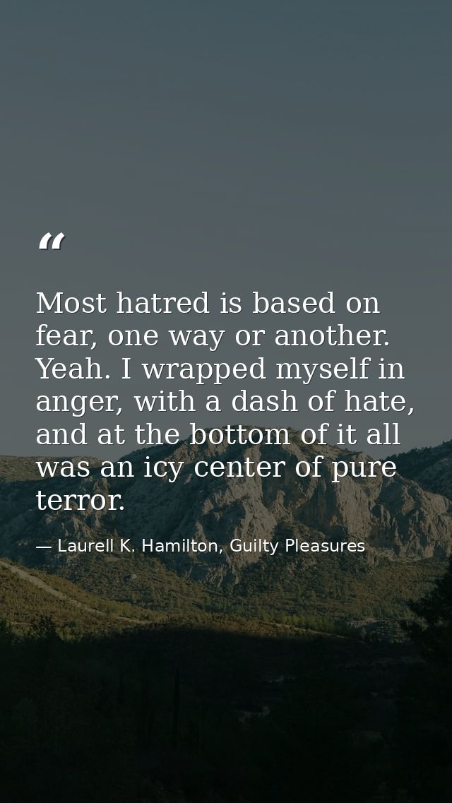 Most hatred is based on fear, one way or another. Yeah. I wrapped myself in anger, with a dash of hate, and at the botto — Laurell K. Hamilton, Guilty Pleasures