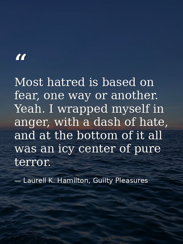 Most hatred is based on fear, one way or another. Yeah. I wrapped myself in anger, with a dash of hate, and at the botto — Laurell K. Hamilton, Guilty Pleasures