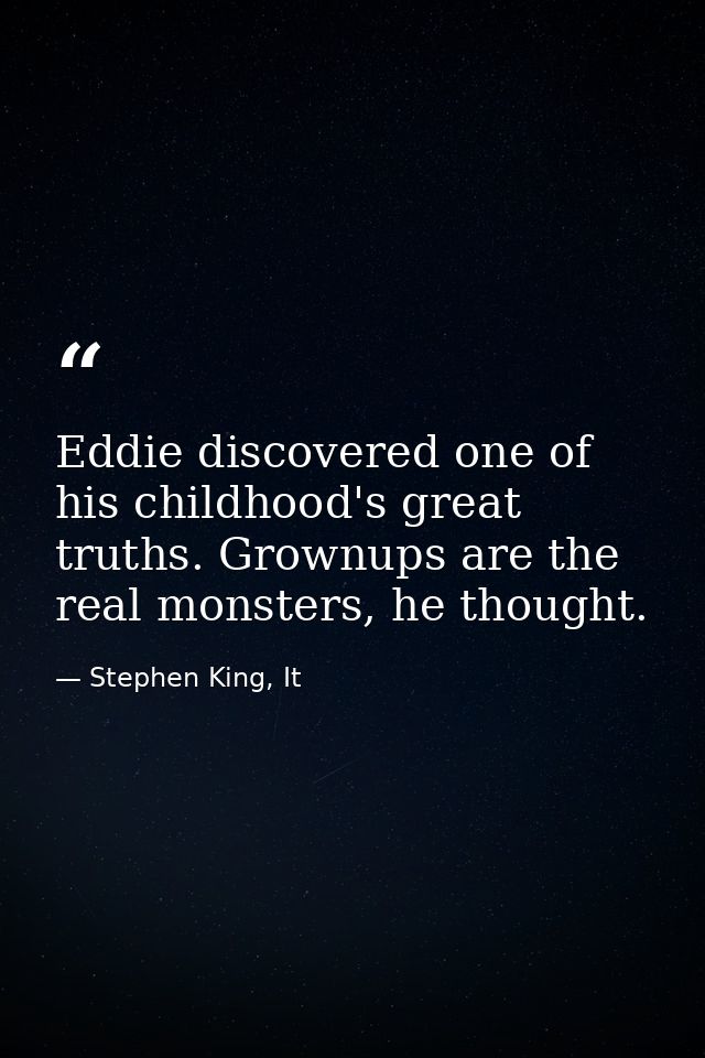 Eddie discovered one of his childhood's great truths. Grownups are the real monsters, he thought. — Stephen King, It