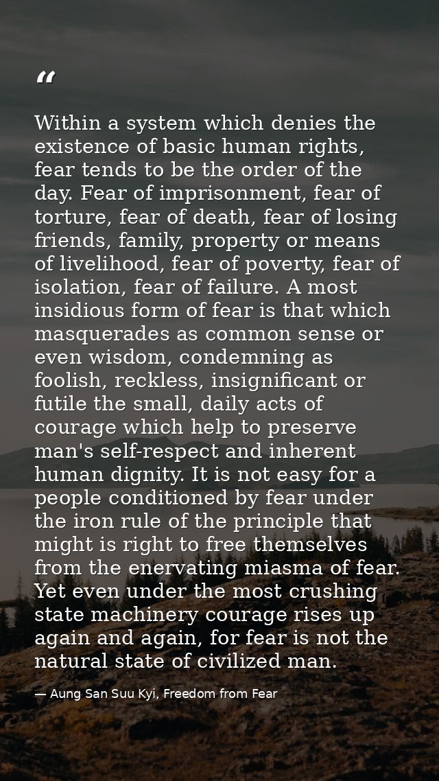 Within a system which denies the existence of basic human rights, fear tends to be the order of the day. Fear of impriso — Aung San Suu Kyi, Freedom from Fear
