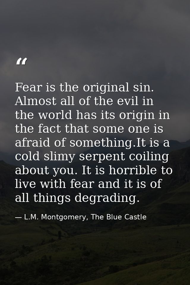 Fear is the original sin. Almost all of the evil in the world has its origin in the fact that some one is afraid of some — L.M. Montgomery, The Blue Castle