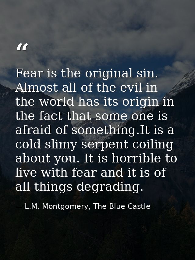 Fear is the original sin. Almost all of the evil in the world has its origin in the fact that some one is afraid of some — L.M. Montgomery, The Blue Castle
