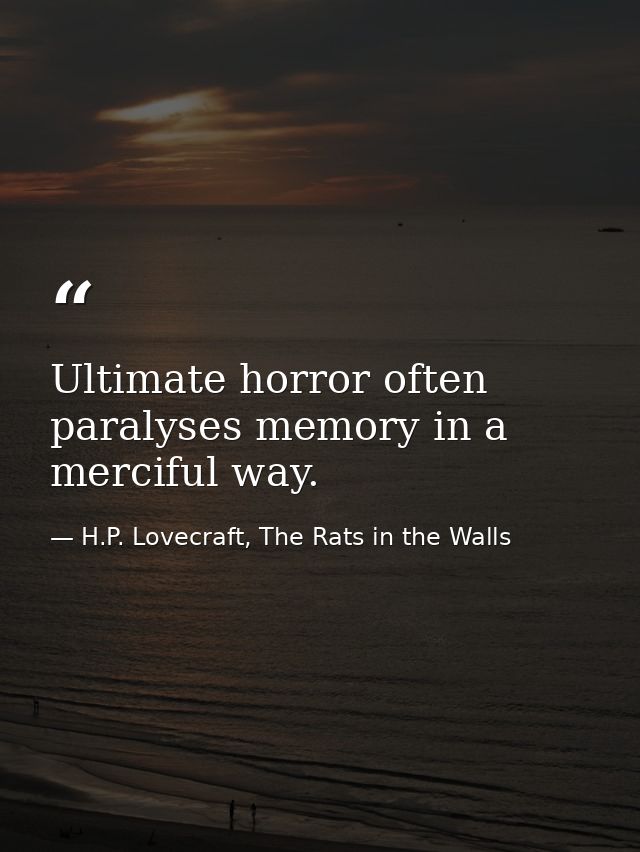 Ultimate horror often paralyses memory in a merciful way. — H.P. Lovecraft, The Rats in the Walls