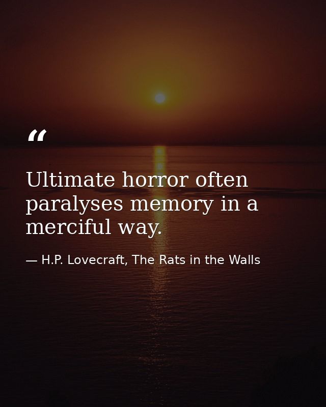 Ultimate horror often paralyses memory in a merciful way. — H.P. Lovecraft, The Rats in the Walls