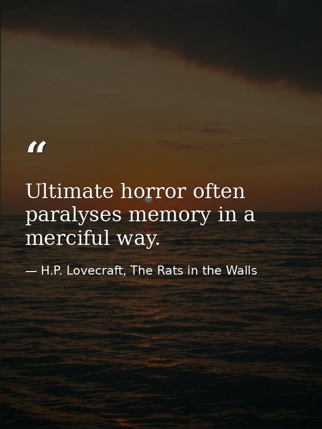 Ultimate horror often paralyses memory in a merciful way. — H.P. Lovecraft, The Rats in the Walls