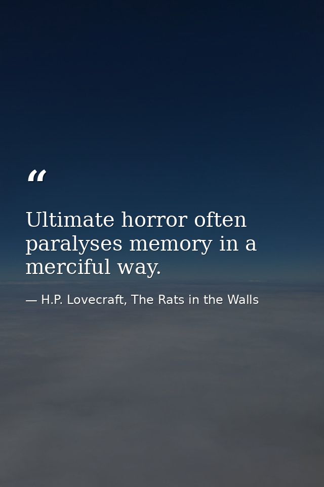 Ultimate horror often paralyses memory in a merciful way. — H.P. Lovecraft, The Rats in the Walls