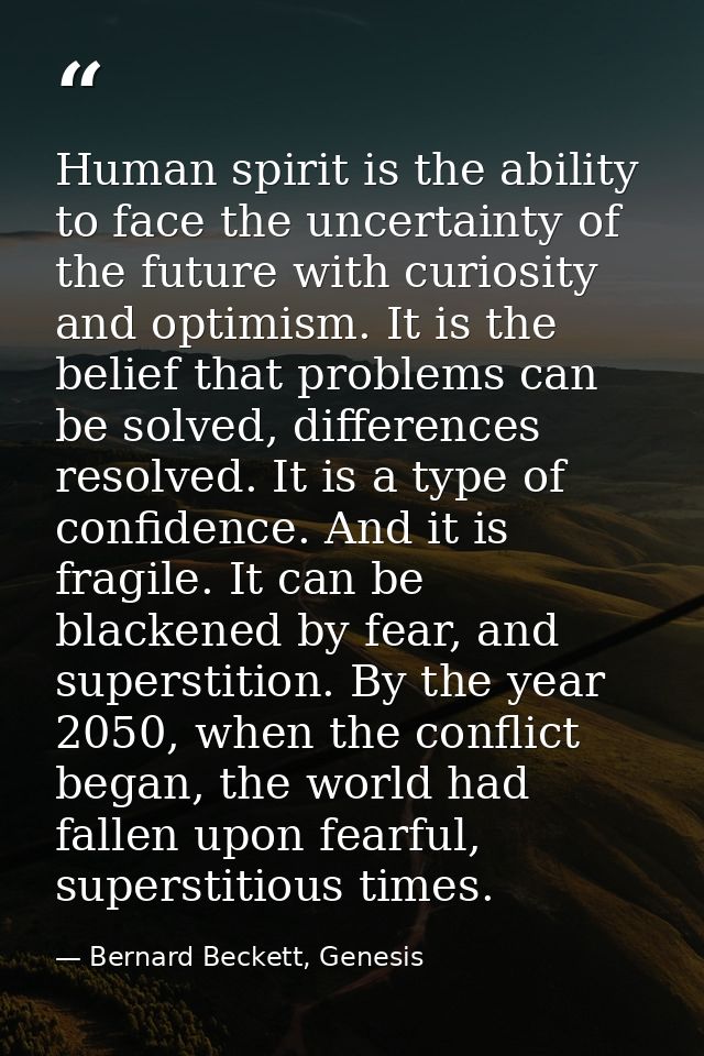 Human spirit is the ability to face the uncertainty of the future with curiosity and optimism. It is the belief that pro — Bernard Beckett, Genesis