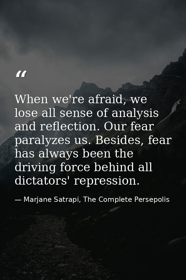 When we're afraid, we lose all sense of analysis and reflection. Our fear paralyzes us. Besides, fear has always been th — Marjane Satrapi, The Complete Persepolis