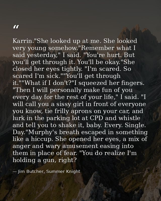 Karrin."She looked up at me. She looked very young somehow."Remember what I said yesterday," I said. "You're hurt. But y — Jim Butcher, Summer Knight