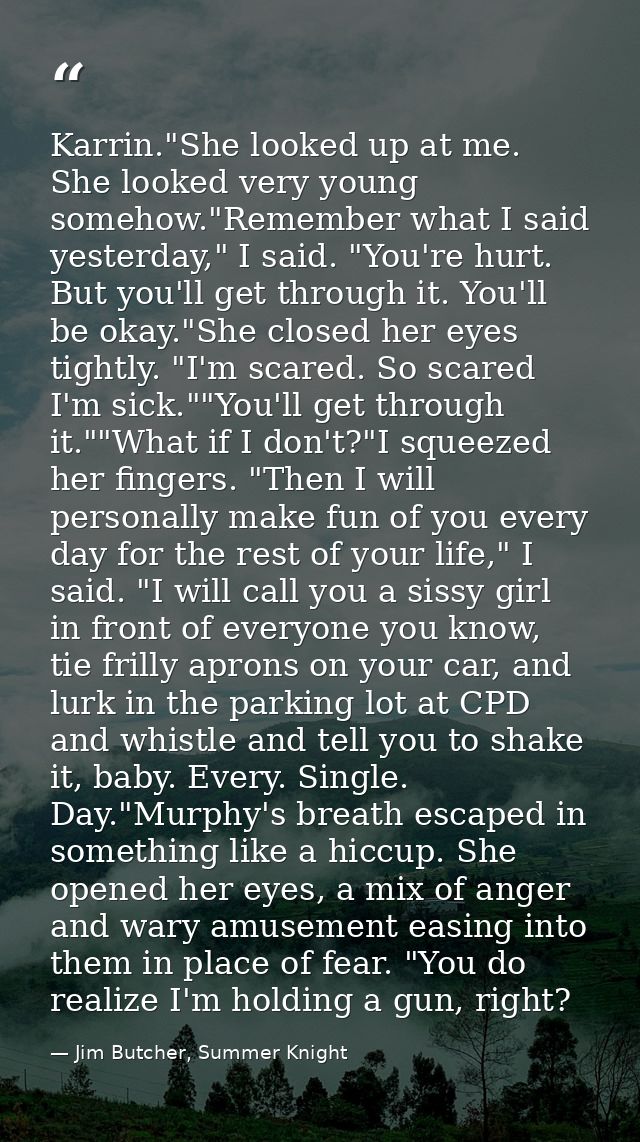Karrin."She looked up at me. She looked very young somehow."Remember what I said yesterday," I said. "You're hurt. But y — Jim Butcher, Summer Knight