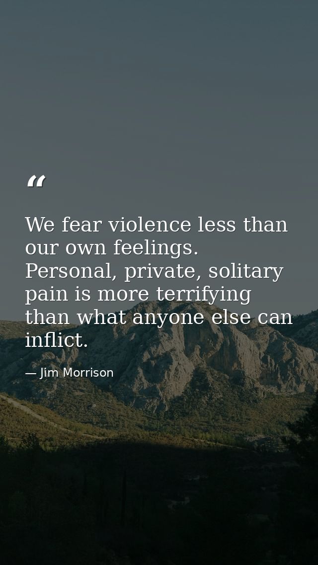 We fear violence less than our own feelings. Personal, private, solitary pain is more terrifying than what anyone else c — Jim Morrison