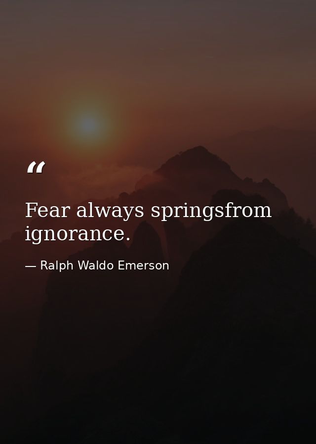 Fear always springsfrom ignorance. — Ralph Waldo Emerson