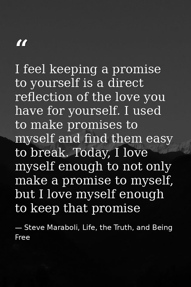 I feel keeping a promise to yourself is a direct reflection of the love you have for yourself. I used to make promises t — Steve Maraboli, Life, the Truth, and Being Free