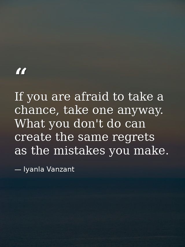 If you are afraid to take a chance, take one anyway. What you don't do can create the same regrets as the mistakes you m — Iyanla Vanzant