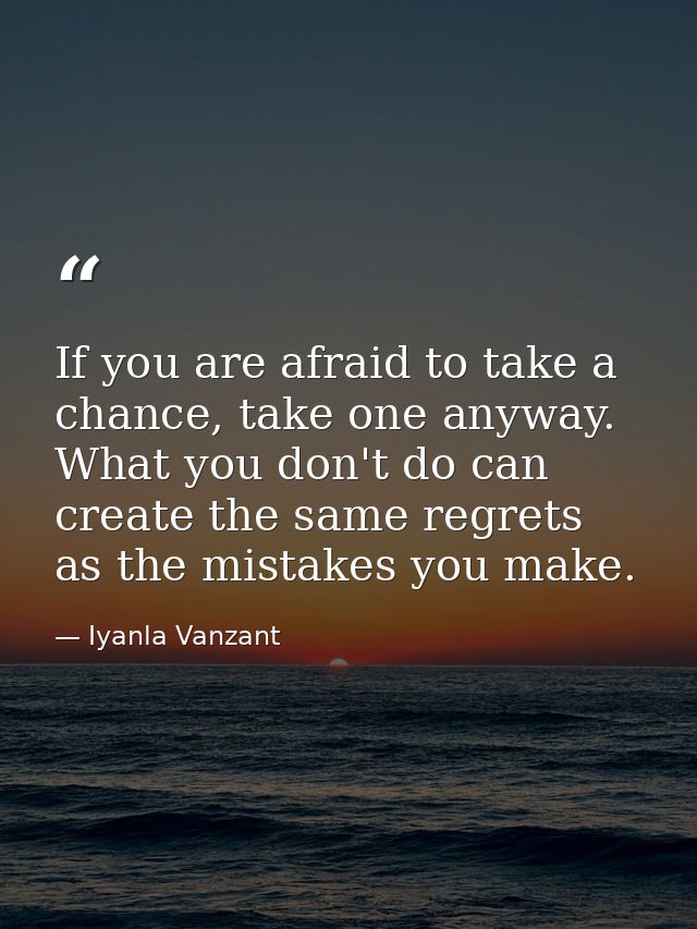 If you are afraid to take a chance, take one anyway. What you don't do can create the same regrets as the mistakes you m — Iyanla Vanzant