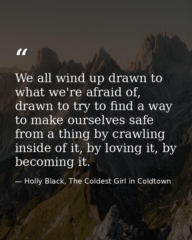 We all wind up drawn to what we're afraid of, drawn to try to find a way to make ourselves safe from a thing by crawling — Holly Black, The Coldest Girl in Coldtown