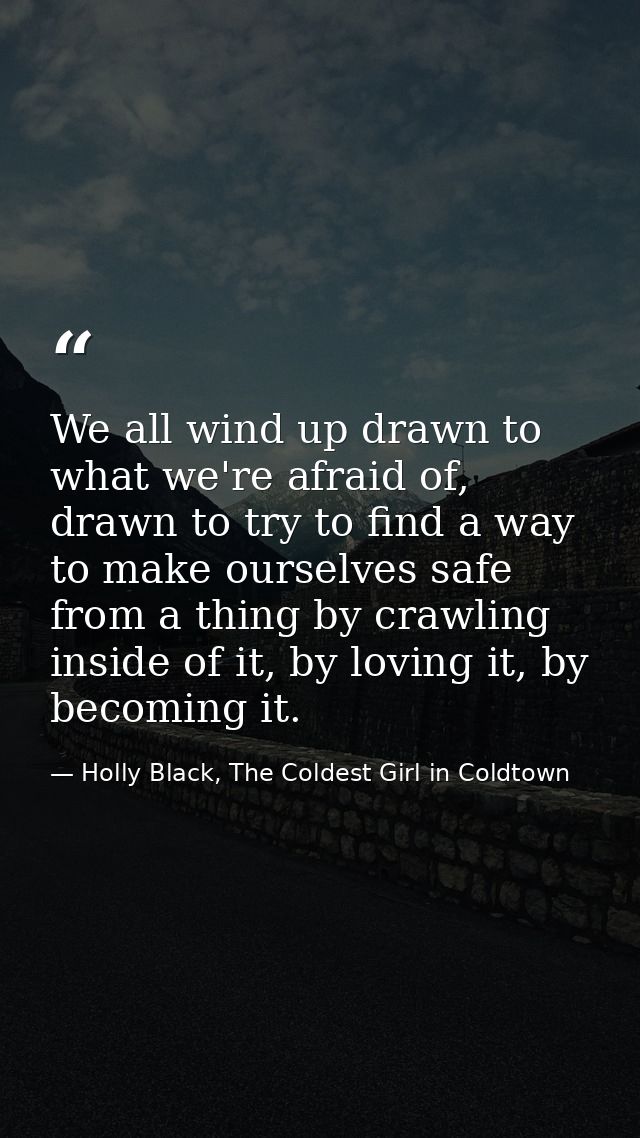 We all wind up drawn to what we're afraid of, drawn to try to find a way to make ourselves safe from a thing by crawling — Holly Black, The Coldest Girl in Coldtown