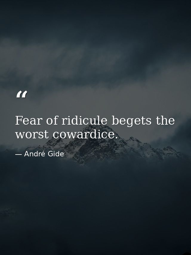 Fear of ridicule begets the worst cowardice. — André Gide