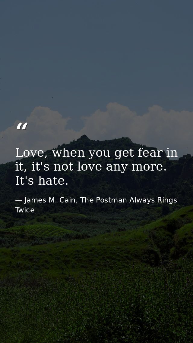 Love, when you get fear in it, it's not love any more. It's hate. — James M. Cain, The Postman Always Rings Twice