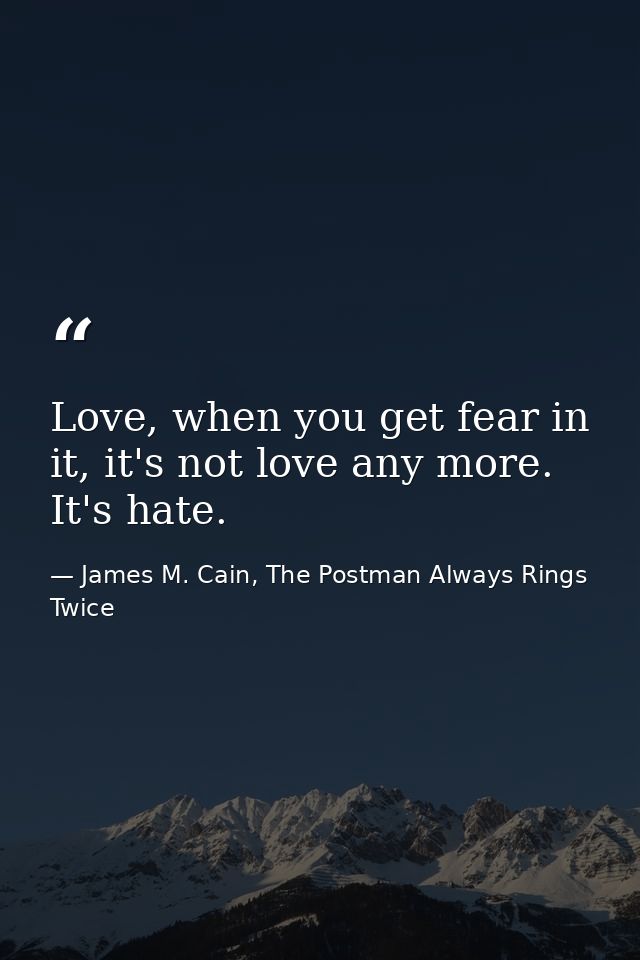 Love, when you get fear in it, it's not love any more. It's hate. — James M. Cain, The Postman Always Rings Twice