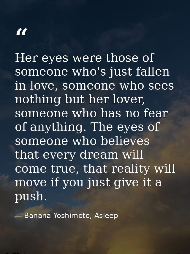 Her eyes were those of someone who's just fallen in love, someone who sees nothing but her lover, someone who has no fea — Banana Yoshimoto, Asleep