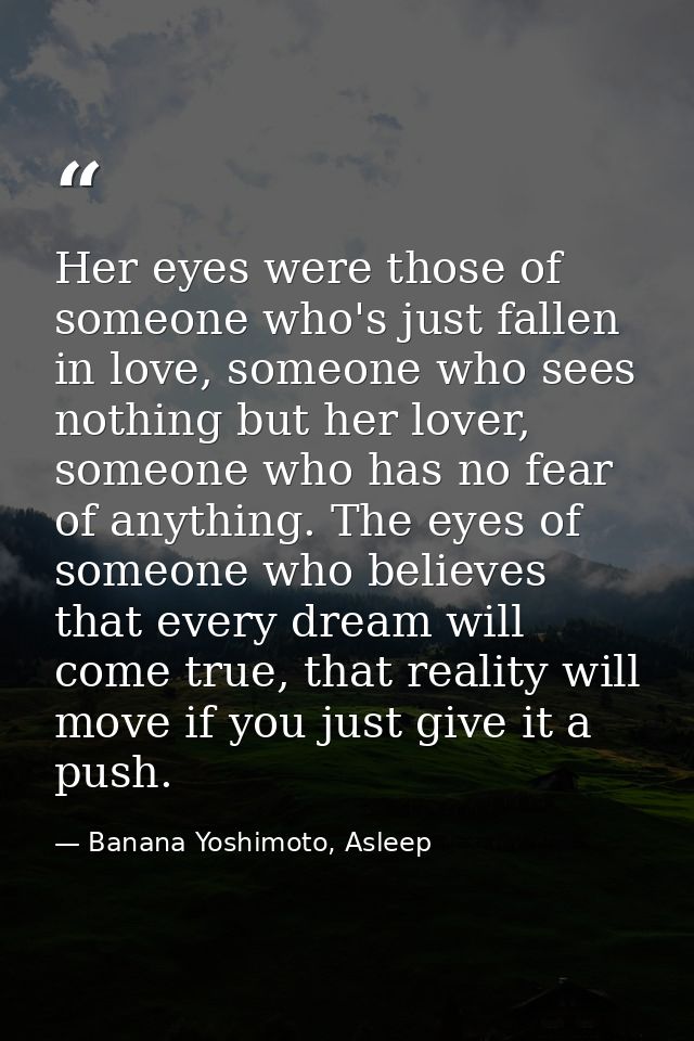 Her eyes were those of someone who's just fallen in love, someone who sees nothing but her lover, someone who has no fea — Banana Yoshimoto, Asleep