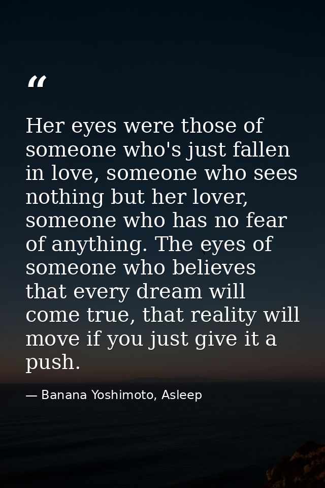Her eyes were those of someone who's just fallen in love, someone who sees nothing but her lover, someone who has no fea — Banana Yoshimoto, Asleep