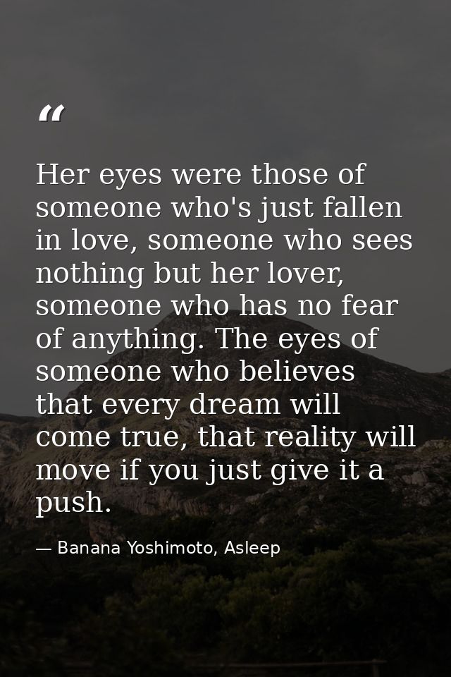 Her eyes were those of someone who's just fallen in love, someone who sees nothing but her lover, someone who has no fea — Banana Yoshimoto, Asleep