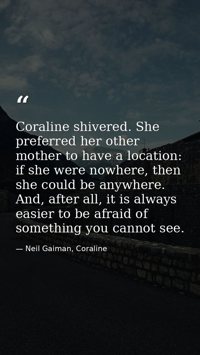 Coraline shivered. She preferred her other mother to have a location: if she were nowhere, then she could be anywhere. A — Neil Gaiman, Coraline