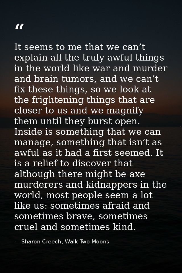 It seems to me that we can’t explain all the truly awful things in the world like war and murder and brain tumors, and w — Sharon Creech, Walk Two Moons