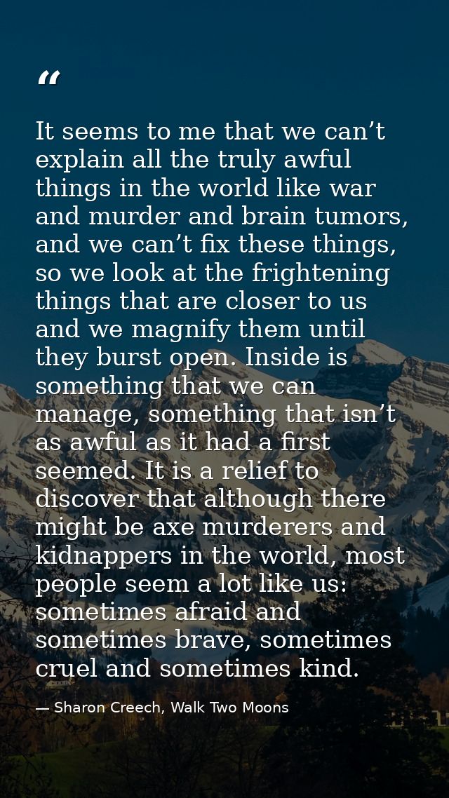 It seems to me that we can’t explain all the truly awful things in the world like war and murder and brain tumors, and w — Sharon Creech, Walk Two Moons