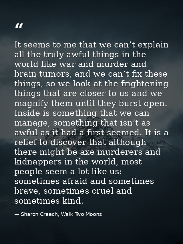 It seems to me that we can’t explain all the truly awful things in the world like war and murder and brain tumors, and w — Sharon Creech, Walk Two Moons