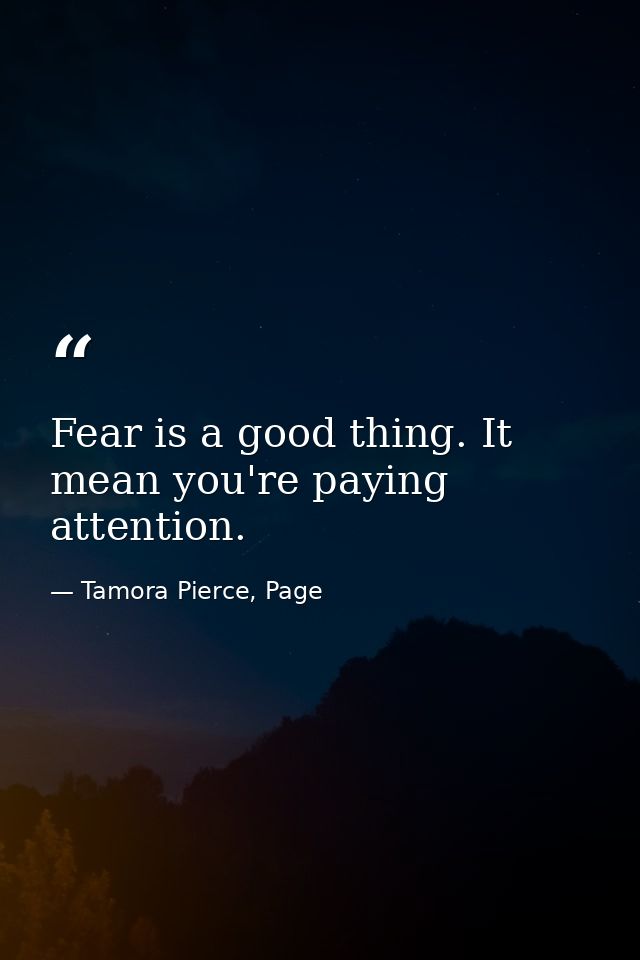 Fear is a good thing. It mean you're paying attention. — Tamora Pierce, Page