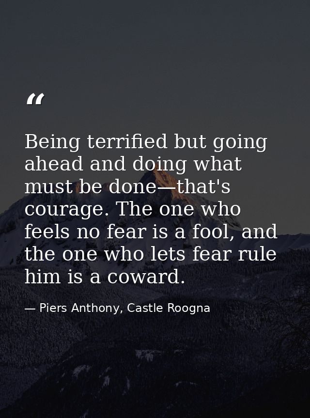 Being terrified but going ahead and doing what must be done—that's courage. The one who feels no fear is a fool, and the — Piers Anthony, Castle Roogna