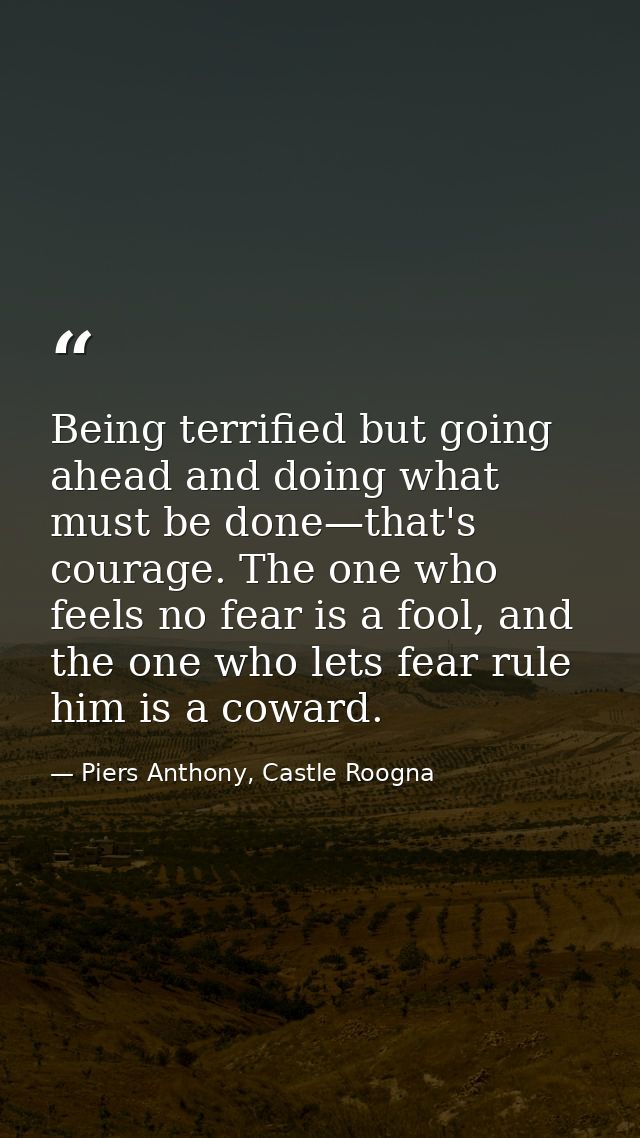 Being terrified but going ahead and doing what must be done—that's courage. The one who feels no fear is a fool, and the — Piers Anthony, Castle Roogna