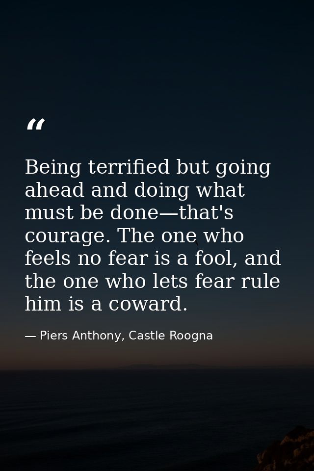 Being terrified but going ahead and doing what must be done—that's courage. The one who feels no fear is a fool, and the — Piers Anthony, Castle Roogna