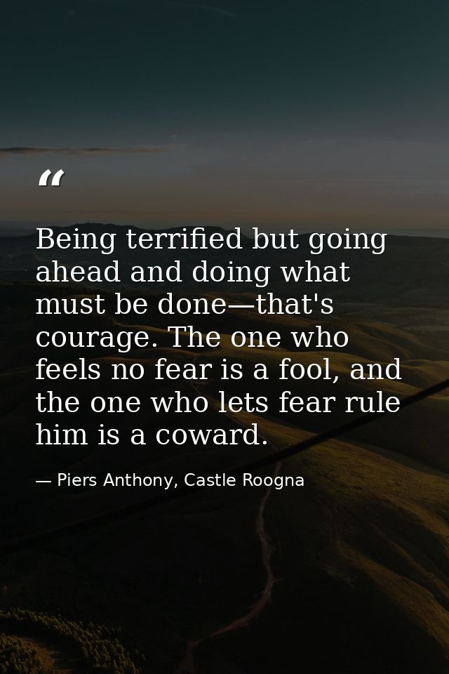 Being terrified but going ahead and doing what must be done—that's courage. The one who feels no fear is a fool, and the — Piers Anthony, Castle Roogna