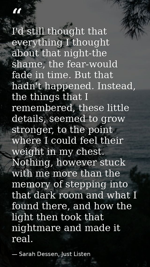 I'd still thought that everything I thought about that night-the shame, the fear-would fade in time. But that hadn't hap — Sarah Dessen, Just Listen