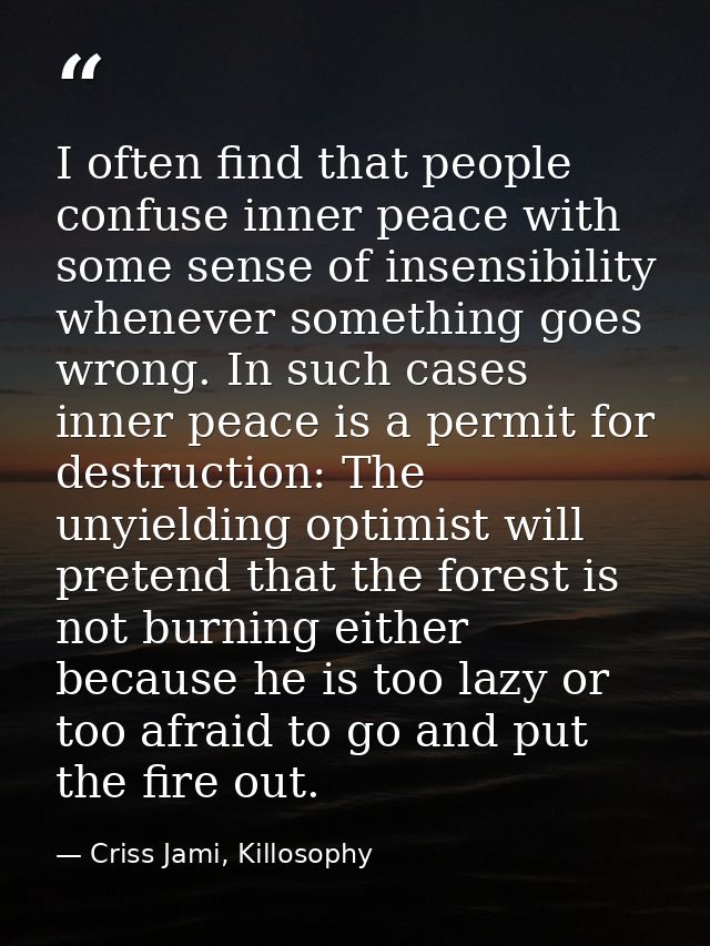 I often find that people confuse inner peace with some sense of insensibility whenever something goes wrong. In such cas — Criss Jami, Killosophy