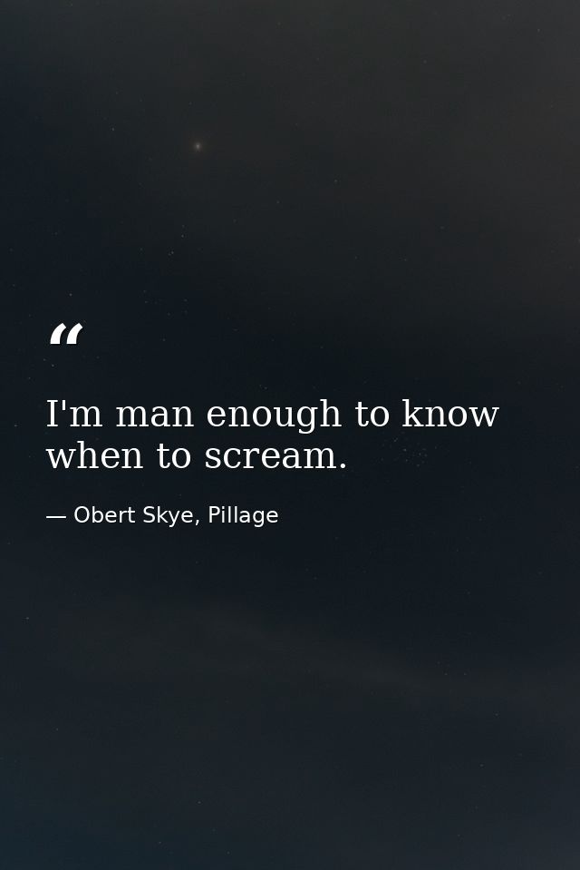 I'm man enough to know when to scream. — Obert Skye, Pillage