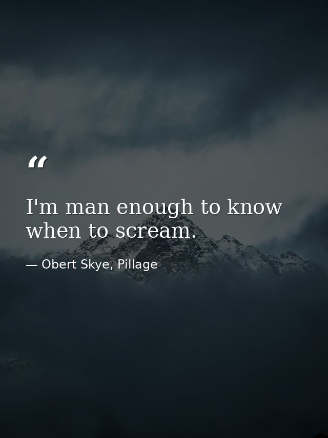 I'm man enough to know when to scream. — Obert Skye, Pillage