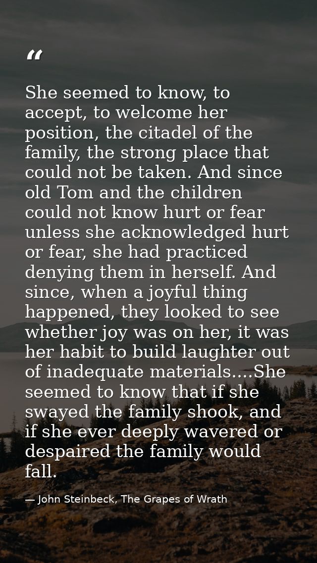She seemed to know, to accept, to welcome her position, the citadel of the family, the strong place that could not be ta — John Steinbeck, The Grapes of Wrath
